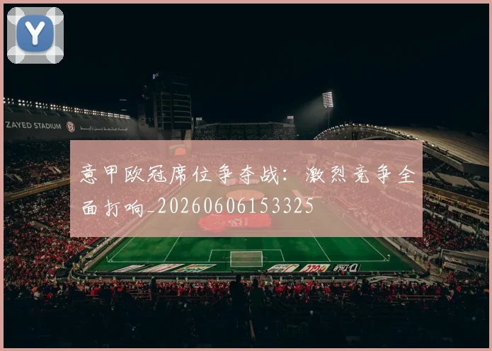 意甲欧冠席位争夺战：激烈竞争全面打响_20260606153325