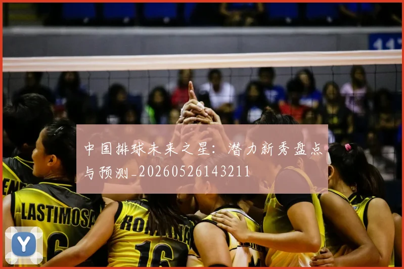 中国排球未来之星：潜力新秀盘点与预测_20260526143211