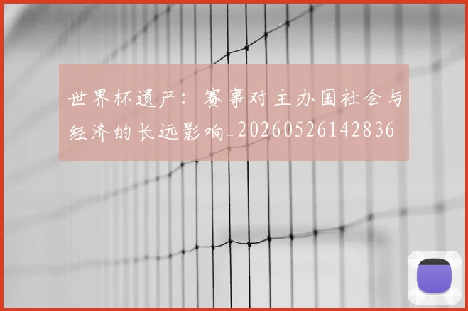 世界杯遗产：赛事对主办国社会与经济的长远影响_20260526142836