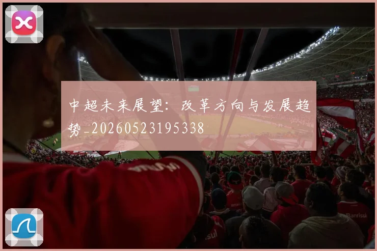 中超未来展望：改革方向与发展趋势_20260523195338