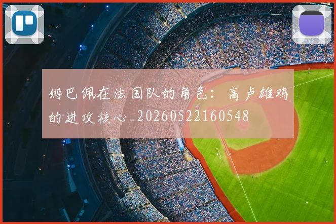 姆巴佩在法国队的角色：高卢雄鸡的进攻核心_20260522160548