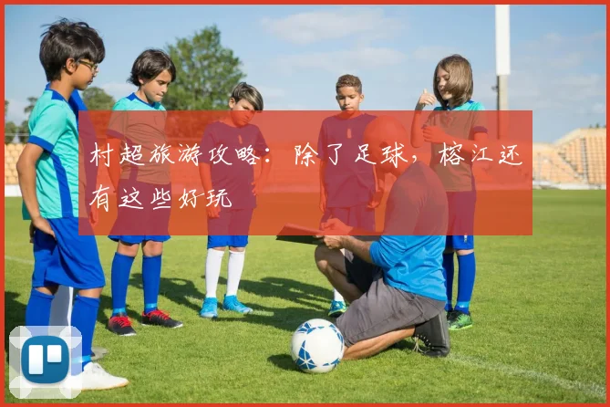村超旅游攻略：除了足球，榕江还有这些好玩