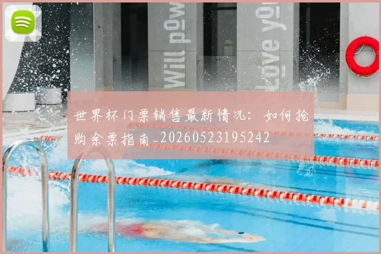 世界杯门票销售最新情况:如何抢购余票指南_20260523195242