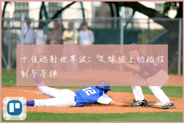 十佳远射世界波：足球场上的远程制导导弹