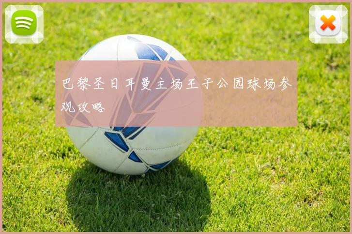 巴黎圣日耳曼主场王子公园球场参观攻略