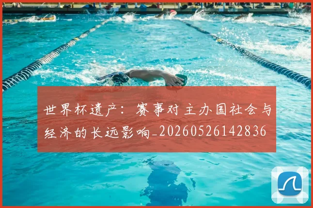 世界杯遗产：赛事对主办国社会与经济的长远影响_20260526142836