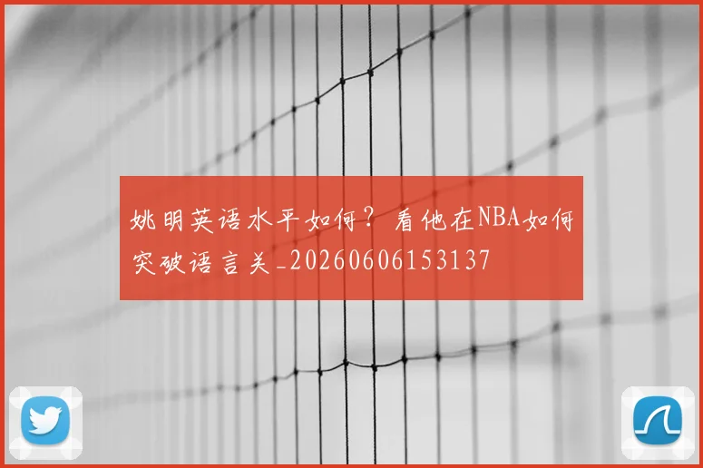 姚明英语水平如何？看他在NBA如何突破语言关_20260606153137