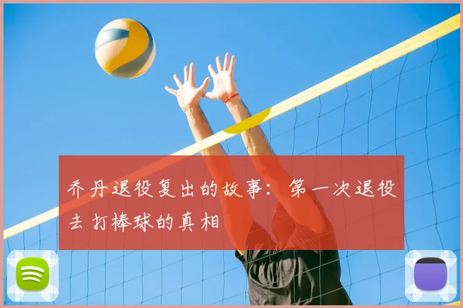 乔丹退役复出的故事：第一次退役去打棒球的真相
