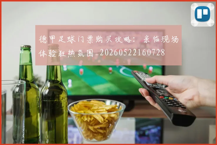 德甲足球门票购买攻略：亲临现场体验狂热氛围_20260522160728
