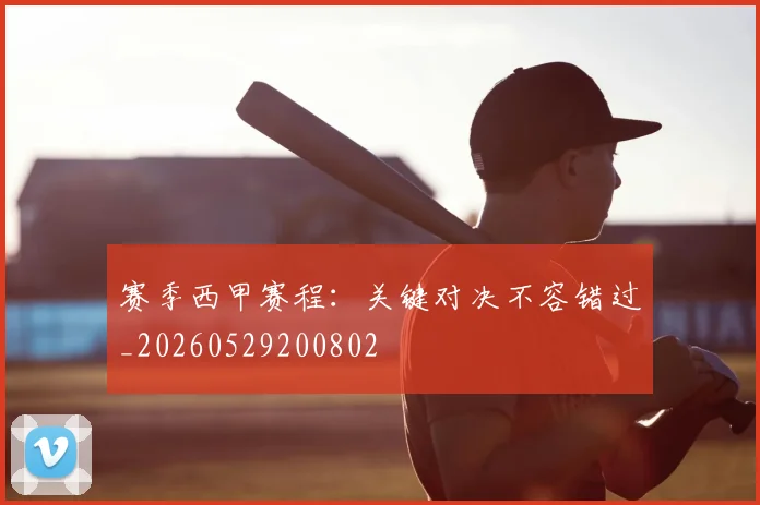 赛季西甲赛程：关键对决不容错过_20260529200802