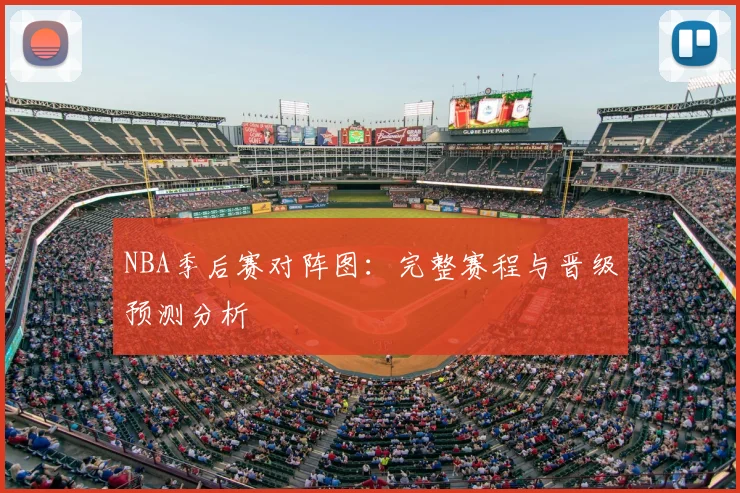 NBA季后赛对阵图：完整赛程与晋级预测分析