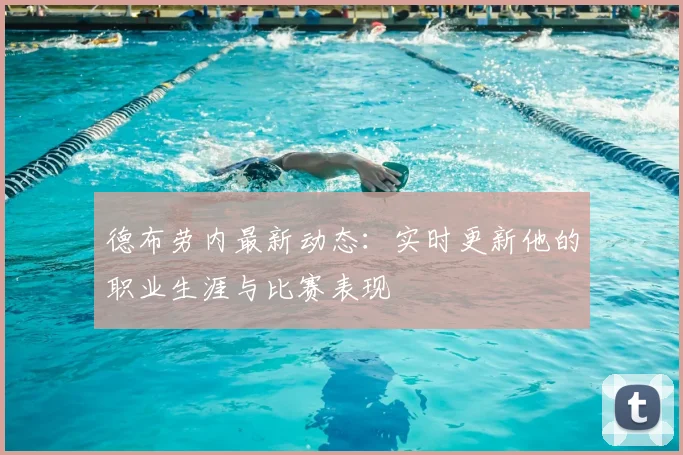 德布劳内最新动态：实时更新他的职业生涯与比赛表现