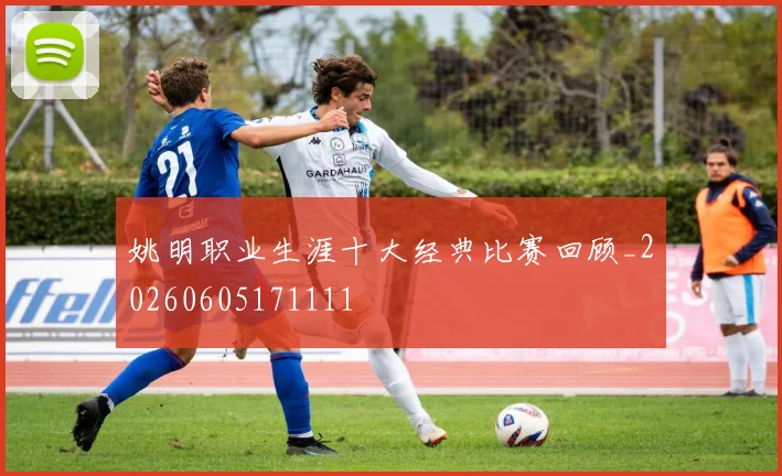 姚明职业生涯十大经典比赛回顾_20260605171111