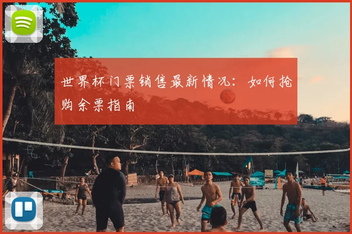 世界杯门票销售最新情况：如何抢购余票指南