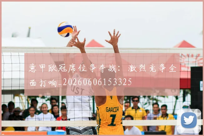 意甲欧冠席位争夺战：激烈竞争全面打响_20260606153325