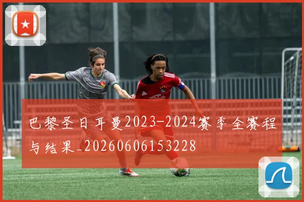 巴黎圣日耳曼2023-2024赛季全赛程与结果_20260606153228