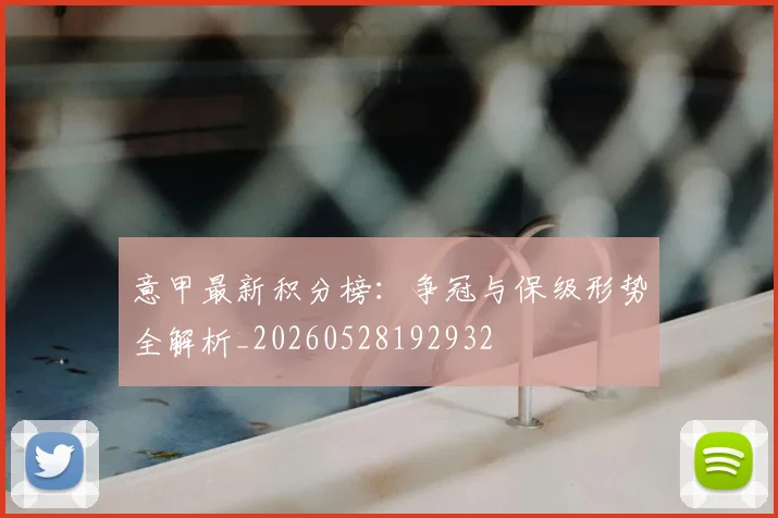 意甲最新积分榜：争冠与保级形势全解析_20260528192932